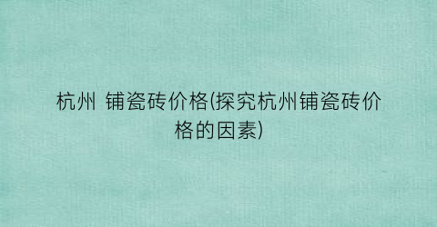 杭州 铺瓷砖价格(探究杭州铺瓷砖价格的因素)